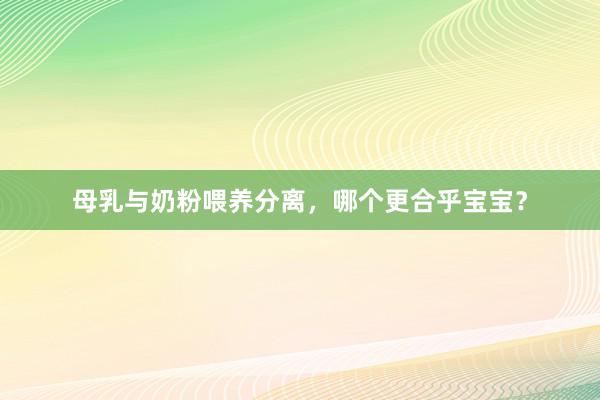母乳与奶粉喂养分离，哪个更合乎宝宝？
