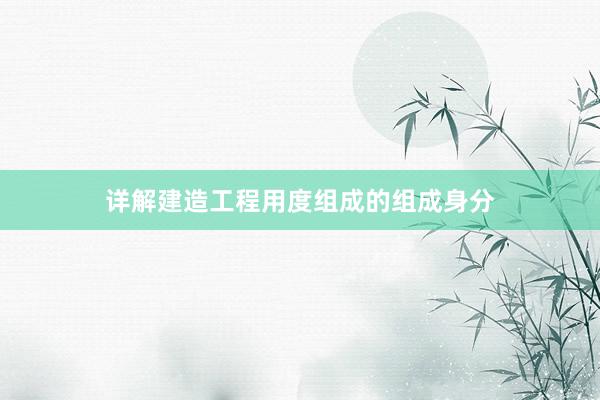 详解建造工程用度组成的组成身分