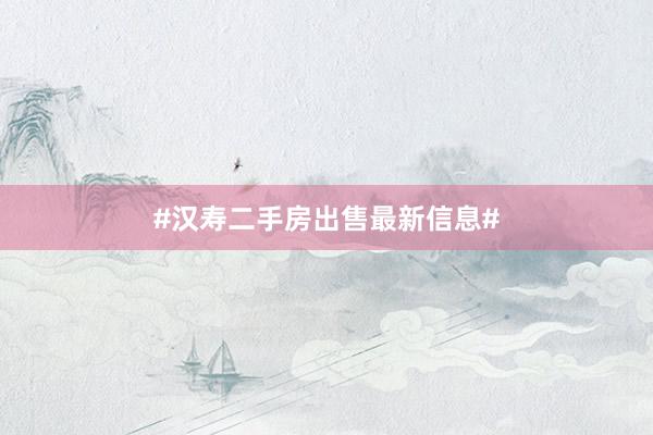 #汉寿二手房出售最新信息#