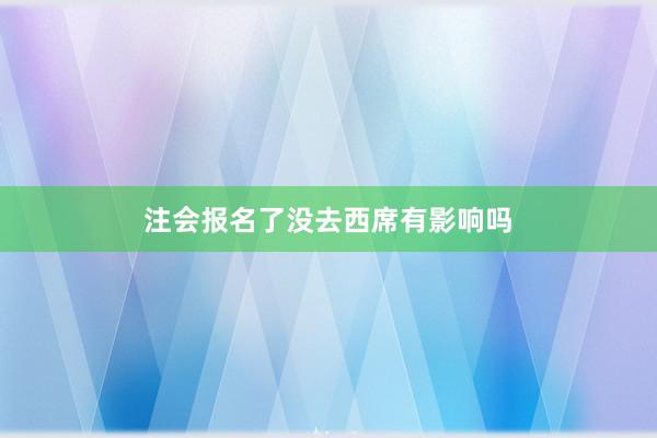 注会报名了没去西席有影响吗