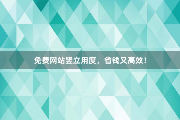 免费网站竖立用度，省钱又高效！