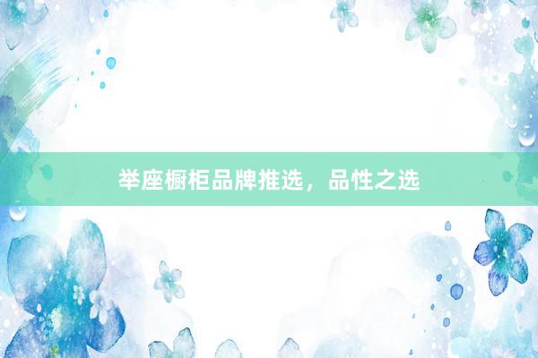 举座橱柜品牌推选，品性之选