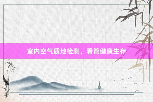 室内空气质地检测，看管健康生存