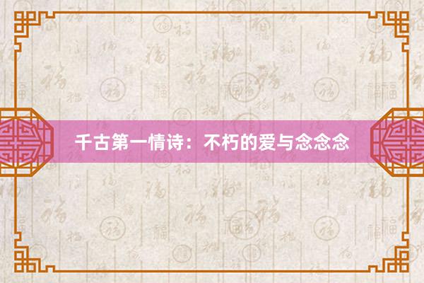 千古第一情诗：不朽的爱与念念念