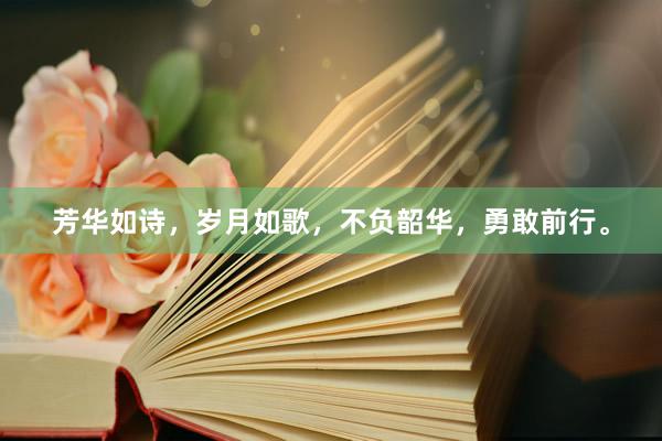 芳华如诗，岁月如歌，不负韶华，勇敢前行。