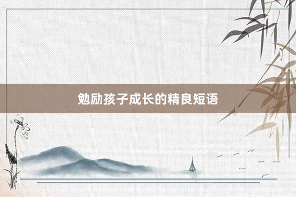 勉励孩子成长的精良短语