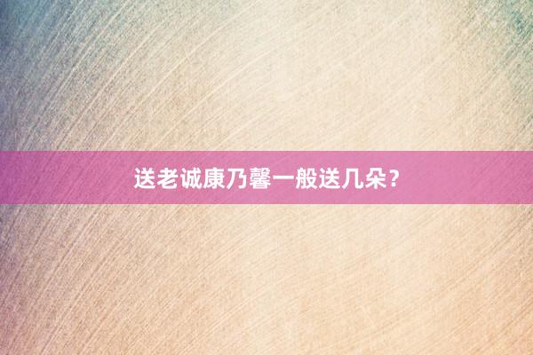 送老诚康乃馨一般送几朵？
