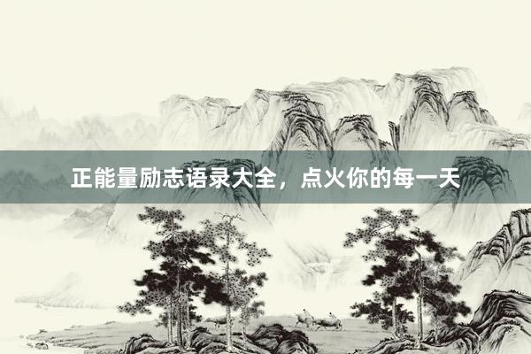 正能量励志语录大全，点火你的每一天